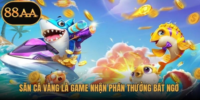 Săn cá vàng là game nhận phần thưởng bất ngờ rất hấp dẫn ngư thủ