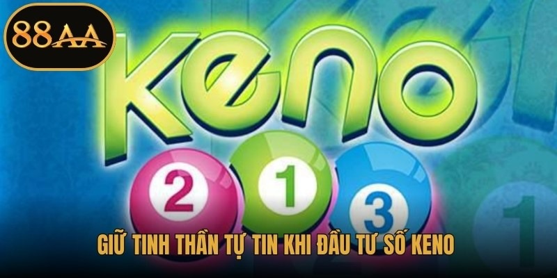 Giữ tinh thần tự tin khi đầu tư số Keno để trúng giải cao nhất